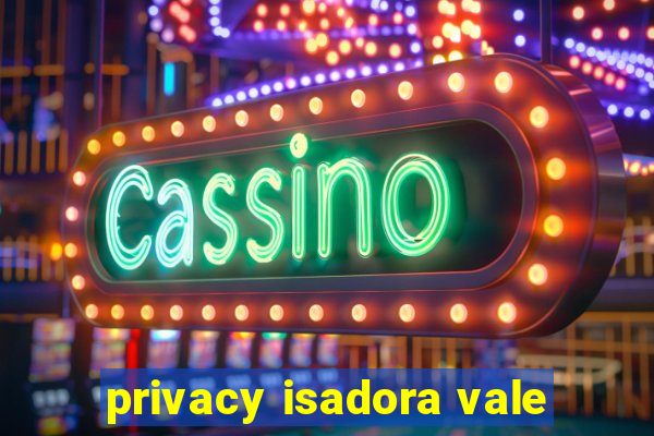 privacy isadora vale